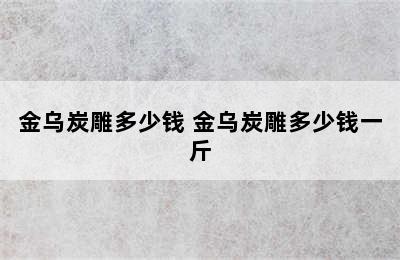 金乌炭雕多少钱 金乌炭雕多少钱一斤